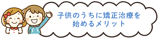 子供のうちに矯正治療を始めるメリット